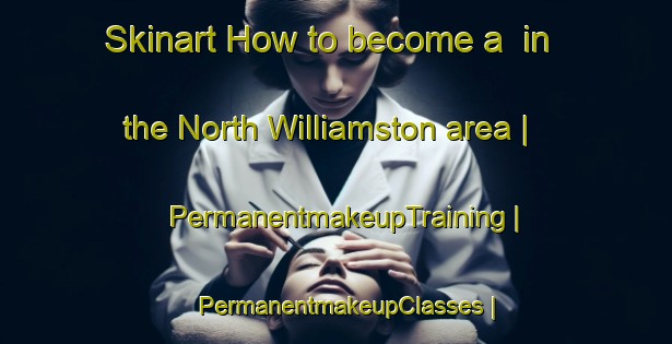 Skinart How to become a  in the North Williamston area | PermanentmakeupTraining | PermanentmakeupClasses | SkinartTraining-Canada